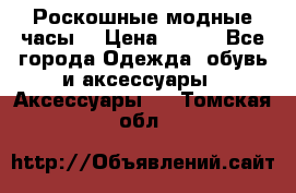 Роскошные модные часы  › Цена ­ 160 - Все города Одежда, обувь и аксессуары » Аксессуары   . Томская обл.